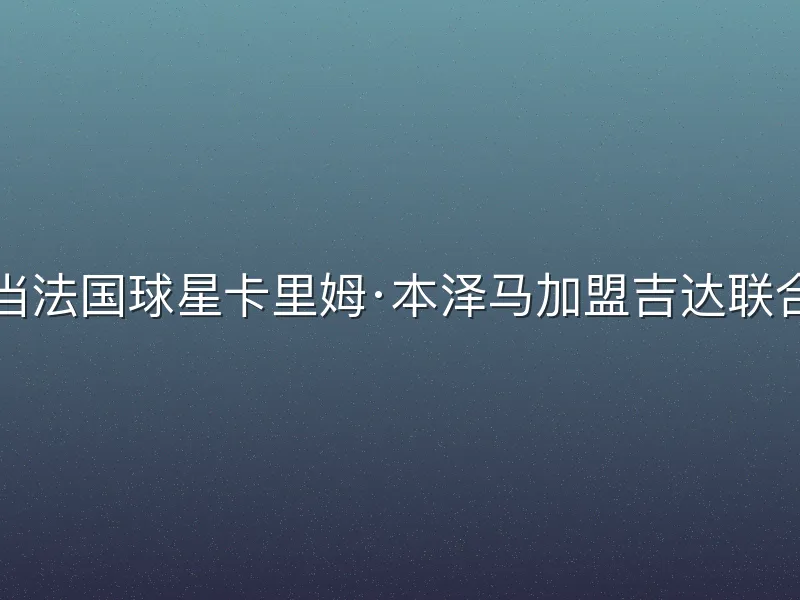 当法国球星卡里姆·本泽马加盟吉达联合