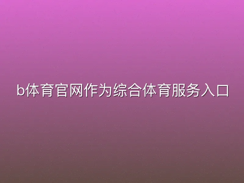 b体育官网作为综合体育服务入口